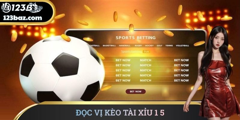 Đọc vị kèo tài xỉu 1 5