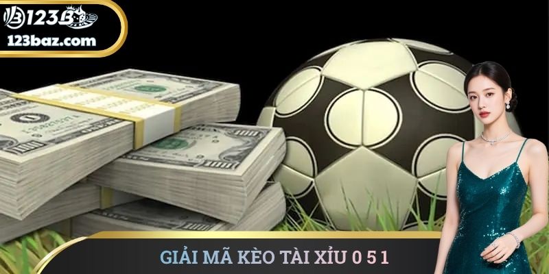 Giải mã kèo tài xỉu 0 5 1